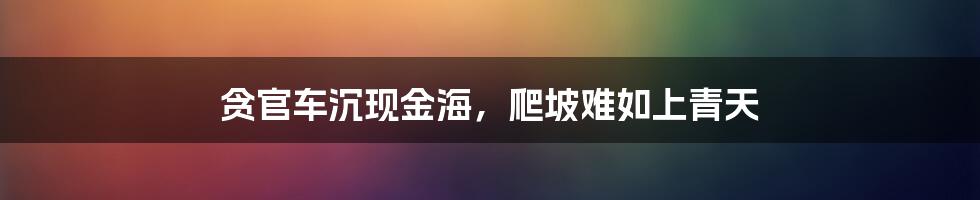 贪官车沉现金海,爬坡难如上青天