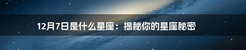 12月7日是什么星座:揭秘你的星座秘密