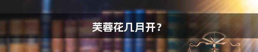 芙蓉花几月开?