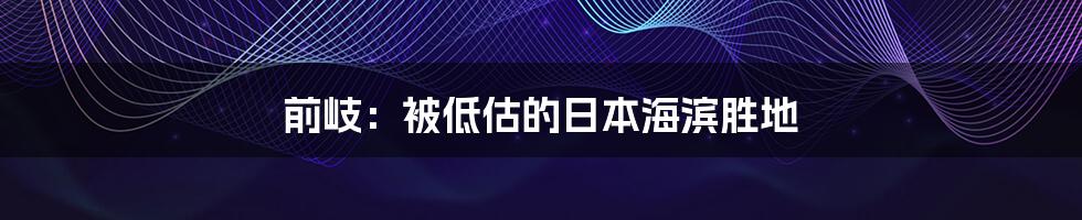 前岐:被低估的日本海滨胜地