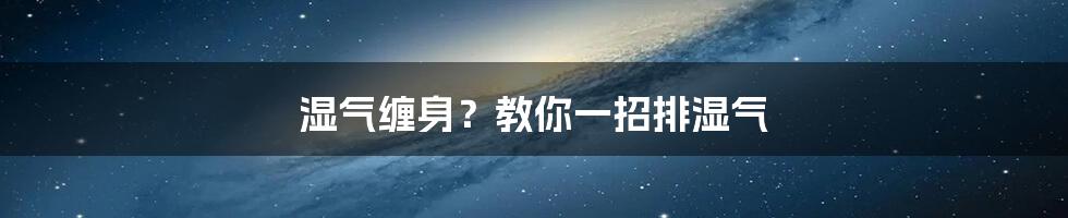 湿气缠身?教你一招排湿气