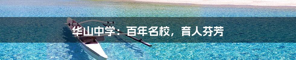 华山中学:百年名校,育人芬芳