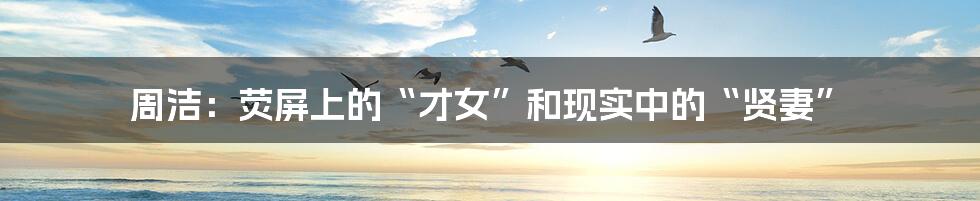 周洁:荧屏上的“才女”和现实中的“贤妻”