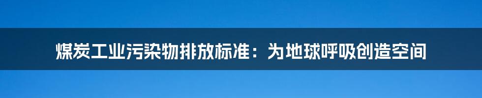 煤炭工业污染物排放标准：为地球呼吸创造空间