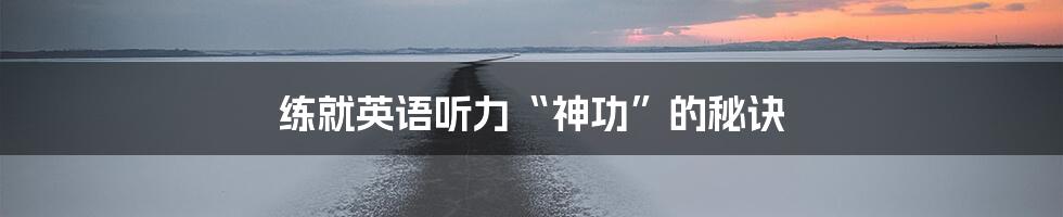 练就英语听力“神功”的秘诀