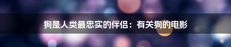 狗是人类最忠实的伴侣:有关狗的电影