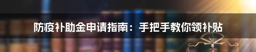 防疫补助金申请指南:手把手教你领补贴