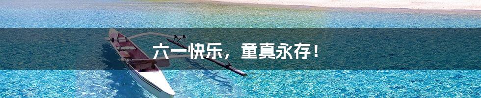 六一快乐,童真永存!