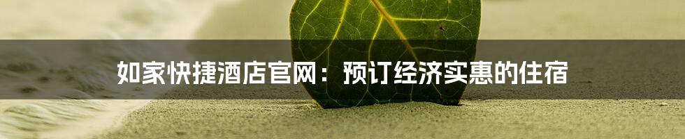 如家快捷酒店官网:预订经济实惠的住宿