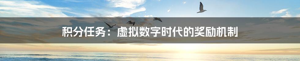 积分任务:虚拟数字时代的奖励机制