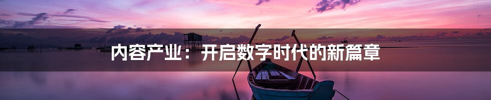 内容产业:开启数字时代的新篇章