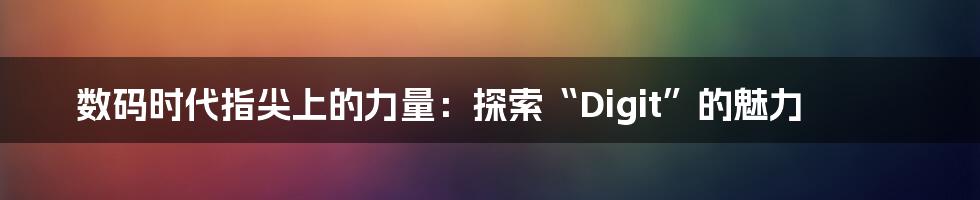 数码时代指尖上的力量:探索“Digit”的魅力