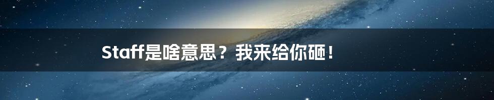 Staff是啥意思?我来给你砸!
