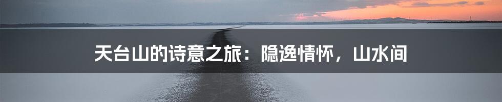 天台山的诗意之旅:隐逸情怀,山水间