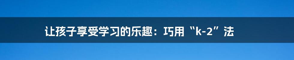 让孩子享受学习的乐趣:巧用“k-2”法