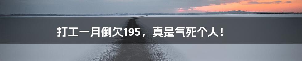 打工一月倒欠195，真是气死个人！