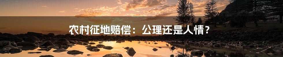 农村征地赔偿:公理还是人情?
