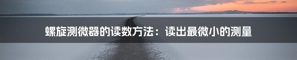 螺旋测微器的读数方法:读出最微小的测量