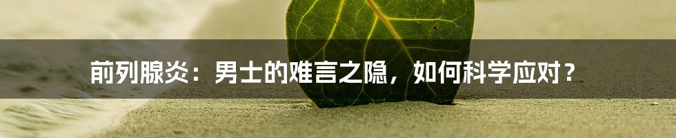 前列腺炎：男士的难言之隐，如何科学应对？