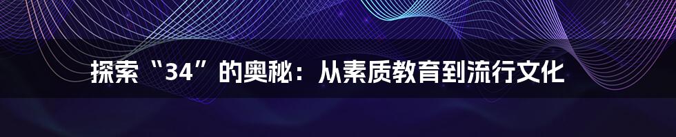 探索“34”的奥秘:从素质教育到流行文化
