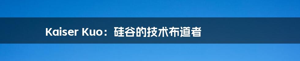 Kaiser Kuo:硅谷的技术布道者