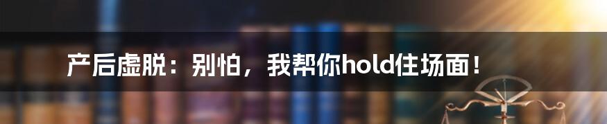 产后虚脱:别怕,我帮你hold住场面!