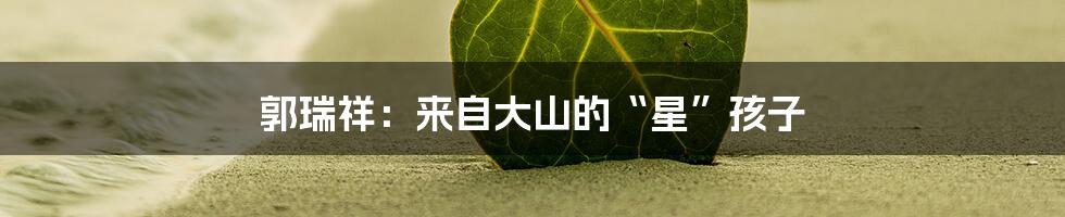 郭瑞祥:来自大山的“星”孩子