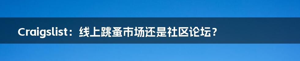 Craigslist：线上跳蚤市场还是社区论坛？