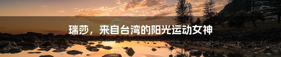 瑞莎,来自台湾的阳光运动女神