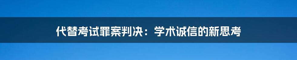 代替考试罪案判决:学术诚信的新思考