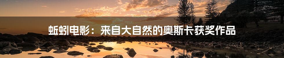 蚯蚓电影:来自大自然的奥斯卡获奖作品