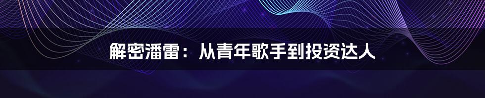 解密潘雷：从青年歌手到投资达人