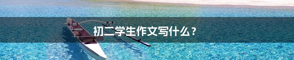 初二学生作文写什么?