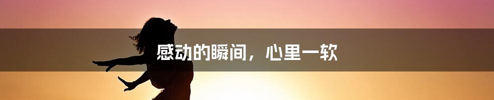 感动的瞬间,心里一软