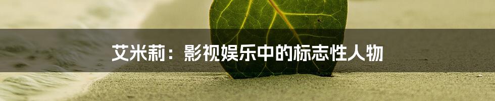 艾米莉：影视娱乐中的标志性人物