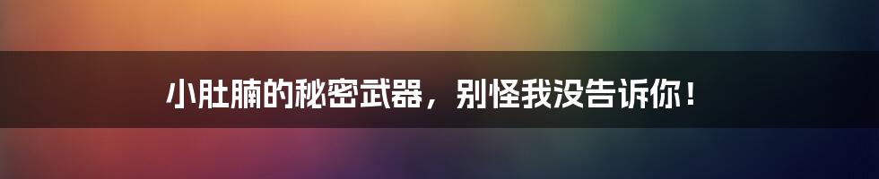 小肚腩的秘密武器,别怪我没告诉你!