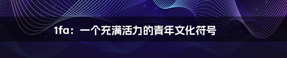 1fa：一个充满活力的青年文化符号