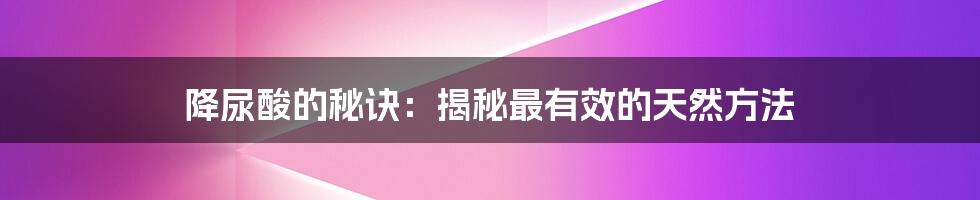 降尿酸的秘诀:揭秘最有效的天然方法