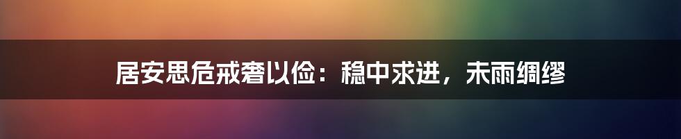 居安思危戒奢以俭：稳中求进，未雨绸缪