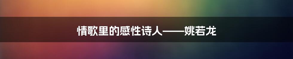 情歌里的感性诗人——姚若龙
