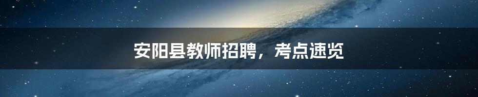 安阳县教师招聘，考点速览