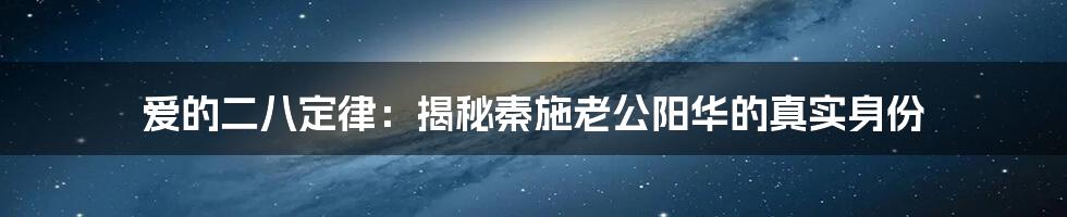 爱的二八定律：揭秘秦施老公阳华的真实身份