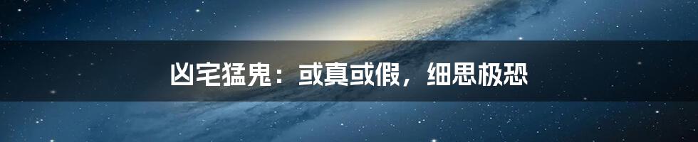 凶宅猛鬼:或真或假,细思极恐