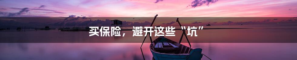 买保险,避开这些“坑”
