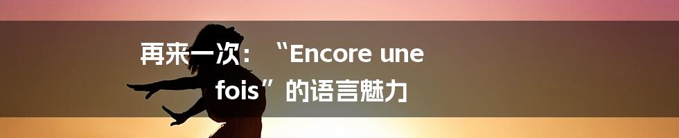 再来一次：“Encore une fois”的语言魅力