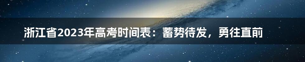 浙江省2023年高考时间表:蓄势待发,勇往直前