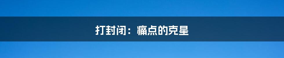 打封闭:痛点的克星