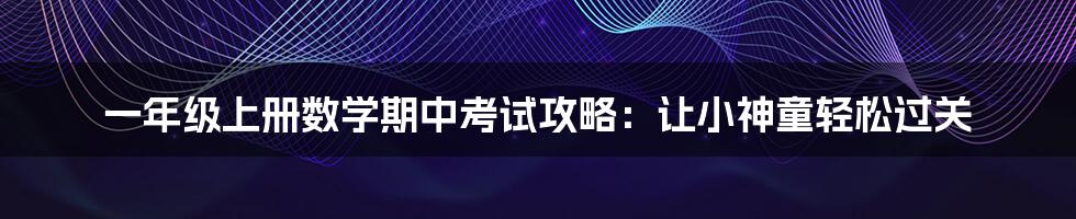 一年级上册数学期中考试攻略：让小神童轻松过关