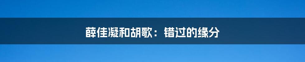薛佳凝和胡歌:错过的缘分