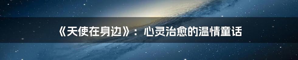 《天使在身边》:心灵治愈的温情童话
